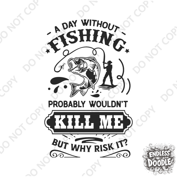 Fishing Fish Angling DTF Transfer - Day Without Fishing Kill Me  - Do it Yourself Iron On Heat Press Hot or Cold Peel Shirt Any Material Long Lasting Full Colour